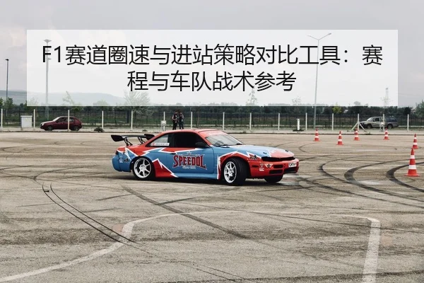 F1赛道圈速与进站策略对比工具：赛程与车队战术参考