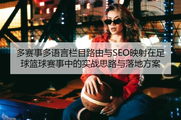 多赛事多语言栏目路由与SEO映射在足球篮球赛事中的实战思路与落地方案