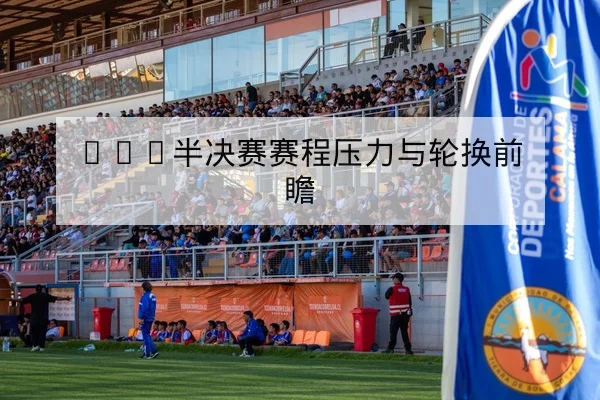 CBA半决赛赛程压力与轮换前瞻